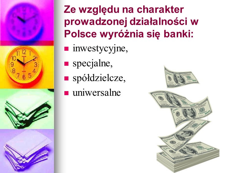 Ze względu na charakter prowadzonej działalności w Polsce wyróżnia się banki: inwestycyjne, specjalne, spółdzielcze,